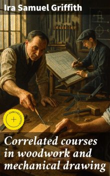 Correlated courses in woodwork and mechanical drawing, Ira Samuel Griffith