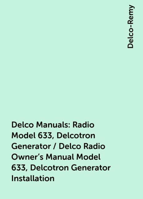 Delco Manuals: Radio Model 633, Delcotron Generator / Delco Radio Owner's Manual Model 633, Delcotron Generator Installation, Delco-Remy
