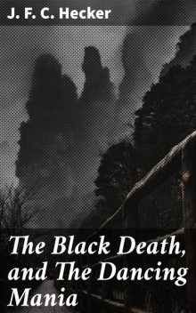 The Black Death, and The Dancing Mania, J.F.C.Hecker