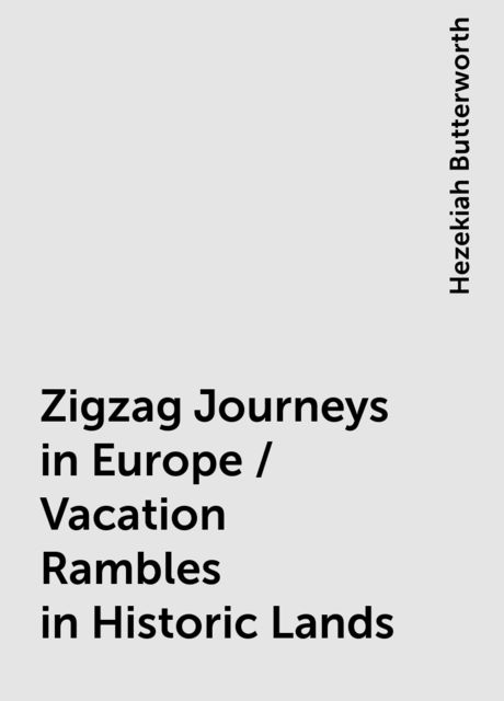 Zigzag Journeys in Europe / Vacation Rambles in Historic Lands, Hezekiah Butterworth