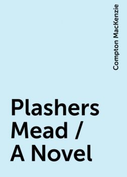 Plashers Mead / A Novel, Compton MacKenzie
