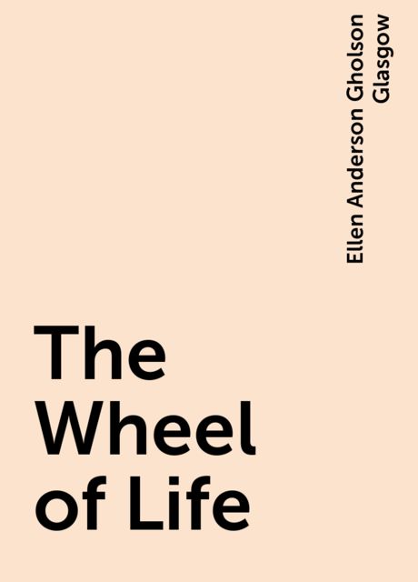 The Wheel of Life, Ellen Anderson Gholson Glasgow