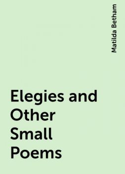 Elegies and Other Small Poems, Matilda Betham