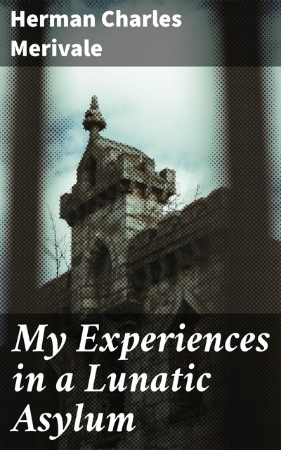 My Experiences in a Lunatic Asylum, Herman Charles Merivale