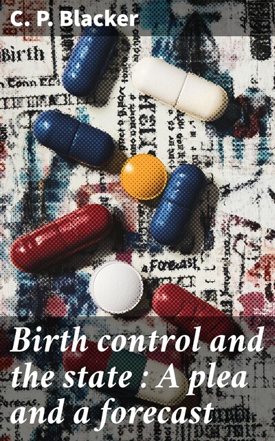Birth control and the state : A plea and a forecast, C.P. Blacker