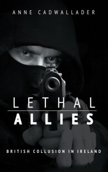 Lethal Allies: British Collusion in Ireland, Anne Cadwallader