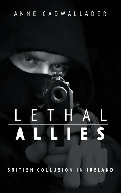 Lethal Allies: British Collusion in Ireland, Anne Cadwallader