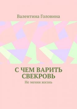 С чем варить свекровь. Не меняя жизнь, Валентина Головина