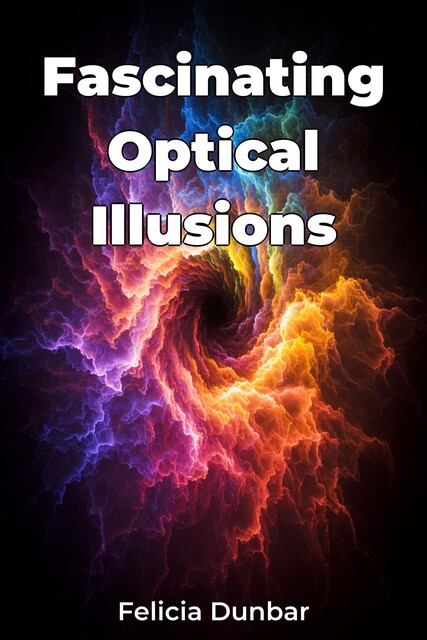 Fascinating Optical Illusions, Felicia Dunbar
