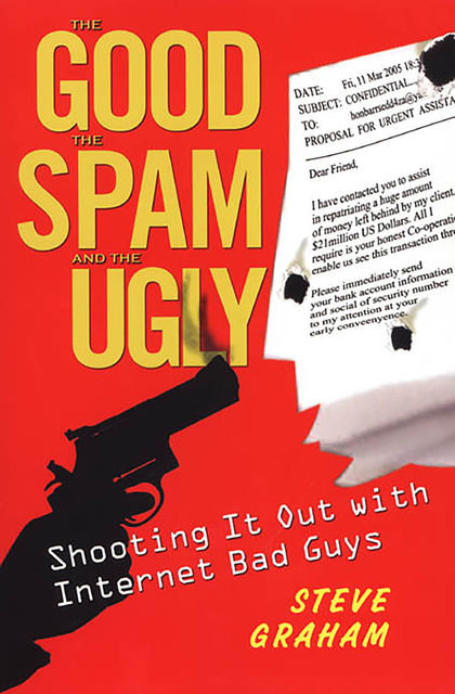 The Good, Spam, And Ugly: Shooting It Out With Internet Bad Guys, Steve Graham