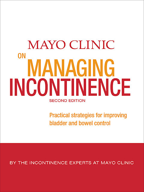Mayo Clinic on Managing Incontinence, 2nd Edition, Christopher J. Klingele, Paul D. Pettit