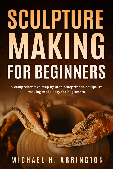 Sculpture Making for Beginners, Michael H. Arrington