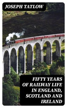 Fifty Years of Railway Life in England, Scotland and Ireland, Joseph Tatlow