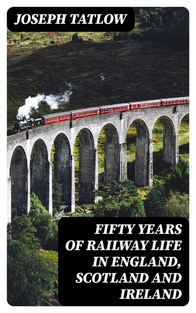 Fifty Years of Railway Life in England, Scotland and Ireland, Joseph Tatlow