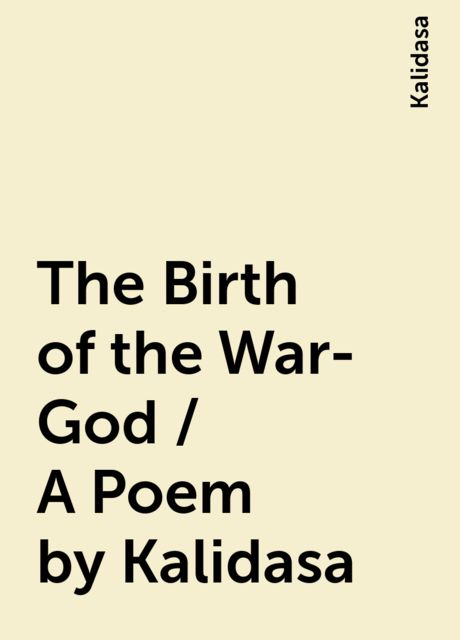The Birth of the War-God / A Poem by Kalidasa, Kalidasa