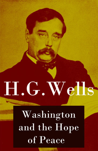 Washington and the Hope of Peace (The original unabridged edition), Herbert Wells