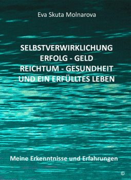 Selbstverwirklichung – Erfolg Geld – Reichtum Gesundheit und ein erfülltes Leben, Eva Molnarova