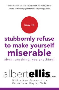 How To Stubbornly Refuse To Make Yourself Miserable About Anything-yes, Anything, Albert Ellis