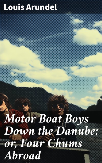 Motor Boat Boys Down the Danube; or, Four Chums Abroad, Louis Arundel