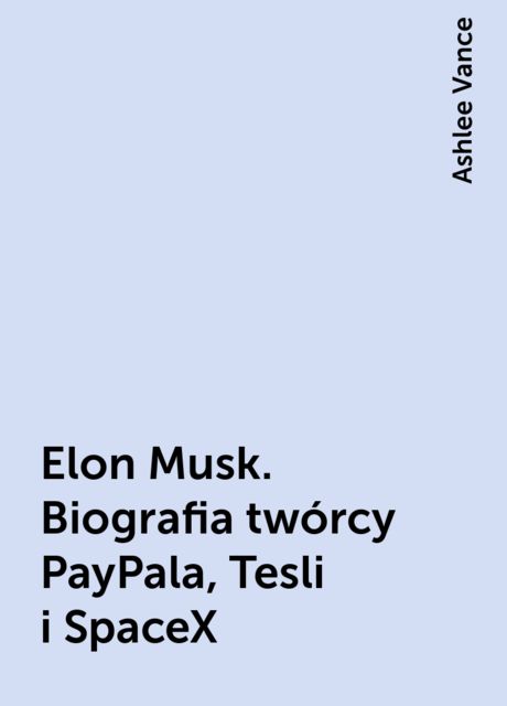 Elon Musk. Biografia twórcy PayPala, Tesli i SpaceX, Ashlee Vance