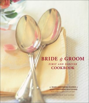 Bride & Groom First and Forever Cookbook, Mary Corpening Barber, Sara Corpening Whiteford, Rebecca Castenet De Géry