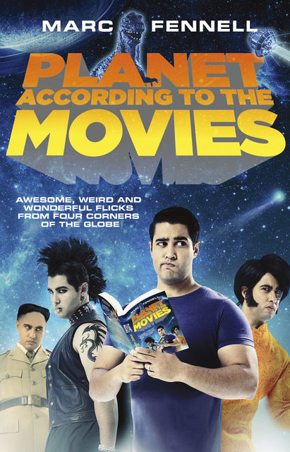 Planet According to the Movies: Awesome, Weird and Wonderful Flicks From Four Corners of the Globe, Marc Fennell