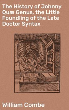 The History of Johnny Quæ Genus, the Little Foundling of the Late Doctor Syntax, William Combe