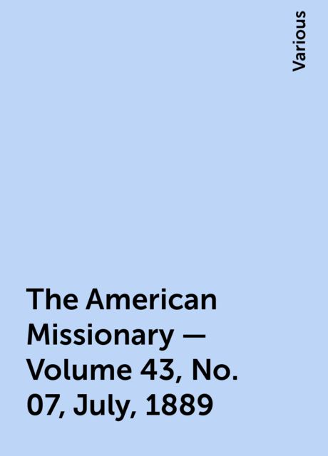 The American Missionary — Volume 43, No. 07, July, 1889, Various