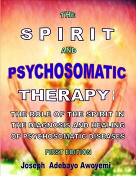 The Spirit and Psychosomatic Therapy – The Role of the Spirit in the Diagnosis and Healing of Psychosomatic Diseases – First Edition, Joseph Adebayo Awoyemi