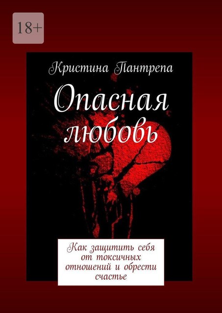 Опасная любовь. Как защитить себя от токсичных отношений и обрести счастье, Кристина Пантрепа