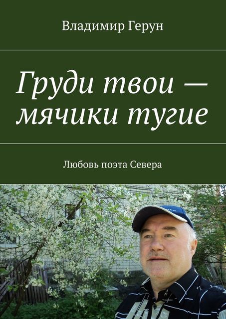 Груди твои – мячики тугие. Любовь поэта Севера, Владимир Герун