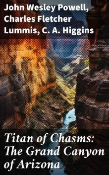 Titan of Chasms: The Grand Canyon of Arizona, John Wesley Powell, Charles Fletcher Lummis, C.A. Higgins