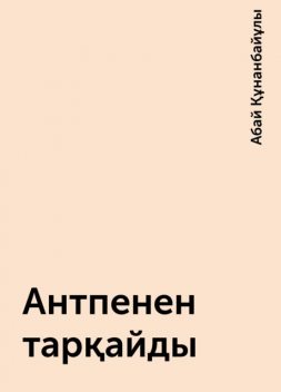 Антпенен тарқайды, Абай Құнанбайұлы