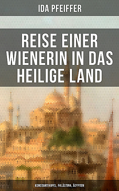 Reise einer Wienerin in das Heilige Land – Konstantinopel, Palästina, Ägypten, Ida Pfeiffer