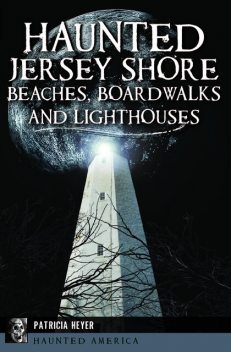 Haunted Jersey Shore Beaches, Boardwalks and Lighthouses, Patricia Heyer