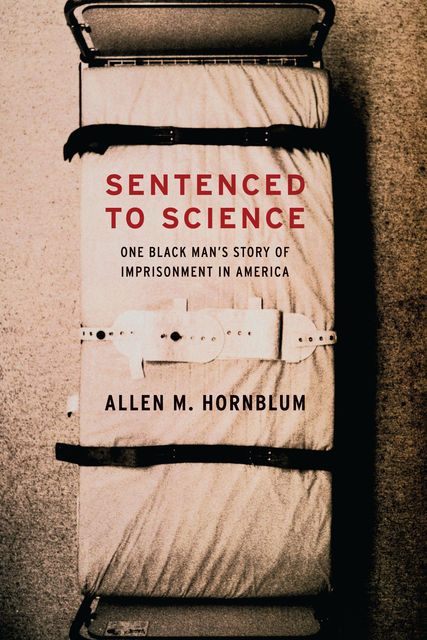 Sentenced to Science, Allen M.Hornblum