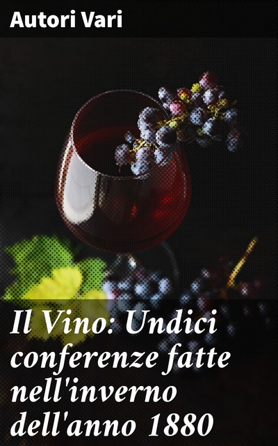 Il Vino: Undici conferenze fatte nell'inverno dell'anno 1880, Autori vari