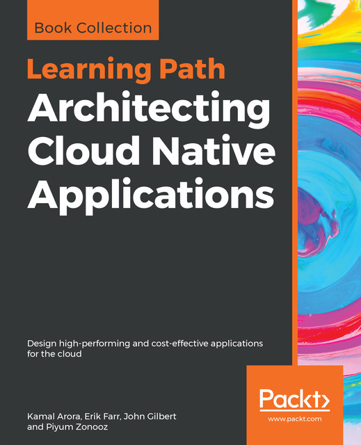 Architecting Cloud Native Applications, John Gilbert, Kamal Arora, Erik Farr, Piyum Zonooz