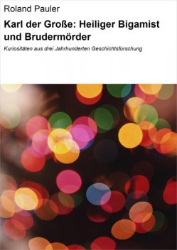 Karl der Große: Heiliger Bigamist und Brudermörder, Roland Pauler