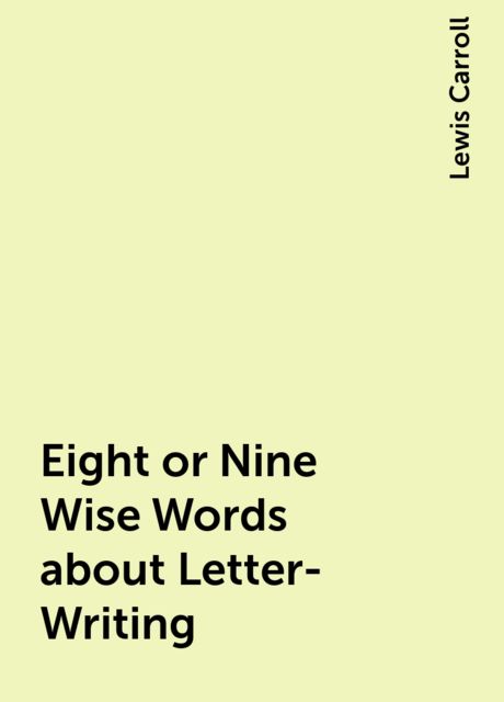 Eight or Nine Wise Words about Letter-Writing, Lewis Carroll