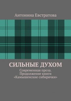 Сильные духом. Современная проза. Продолжение книги «Камышенские сибирячки», Антонина Евстратова
