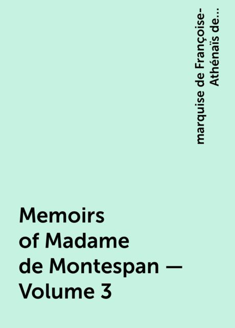 Memoirs of Madame de Montespan — Volume 3, marquise de Françoise-Athénaïs de Rochechouart de Mortemart Montespan