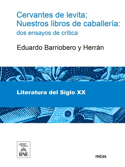 Cervantes de levita ; nuestros libros de caballería : dos ensayos de crítica, Eduardo Barriobero y Herrán