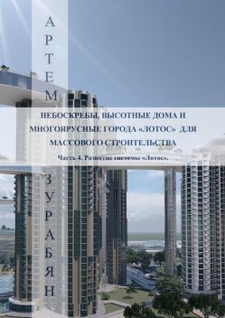 Небоскребы, высотные дома и многоярусные города «Лотос» для массового строительства. Часть 4. Развитие системы «Лотос», Артём Зурабян