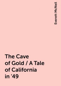 The Cave of Gold / A Tale of California in '49, Everett McNeil