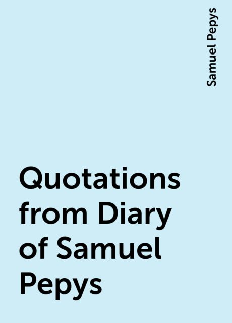 Quotations from Diary of Samuel Pepys, Samuel Pepys