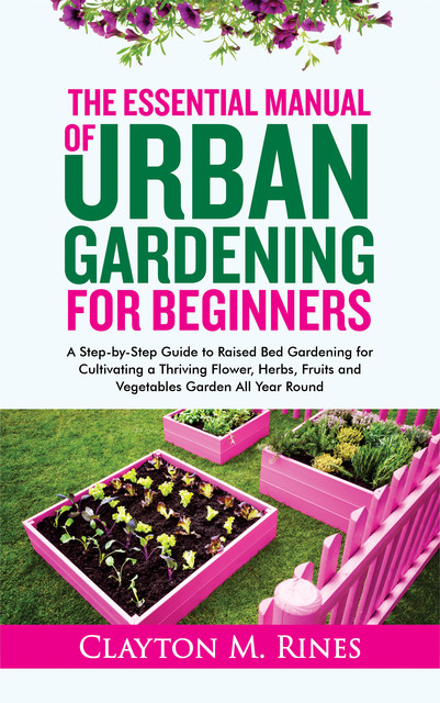 The Essential Manual of Urban Gardening for Beginners, Clayton M. Rines