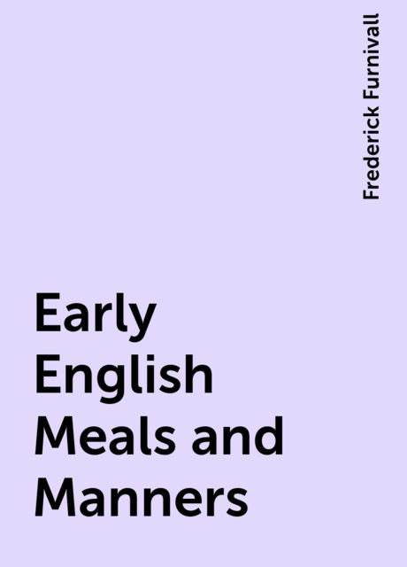 Early English Meals and Manners, Frederick Furnivall