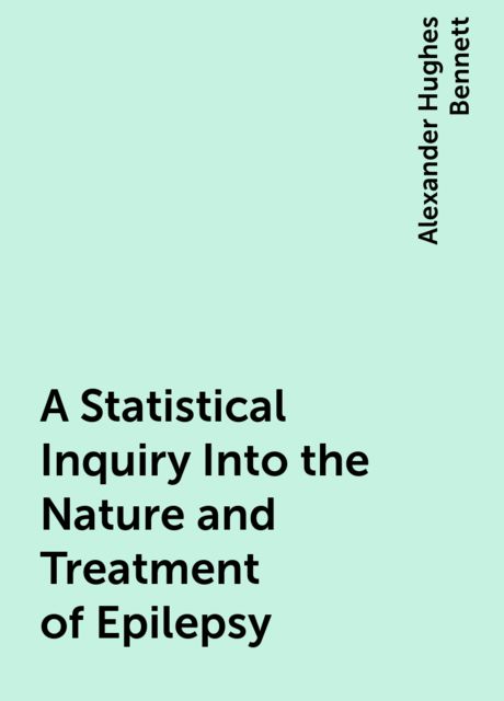 A Statistical Inquiry Into the Nature and Treatment of Epilepsy, Alexander Hughes Bennett
