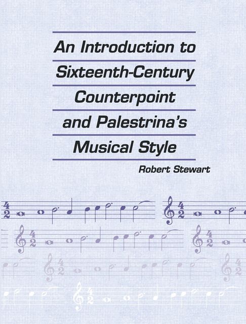 An Introduction to Sixteenth Century Counterpoint and Palestrina's Musical Style, Robert Stewart